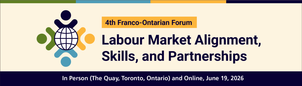 4th Franco-Ontarian Forum
Labour Market Alignment, Skills, and Partnerships
In Person (The Quay, Toronto, Ontario) and Online,
June 19, 2026
